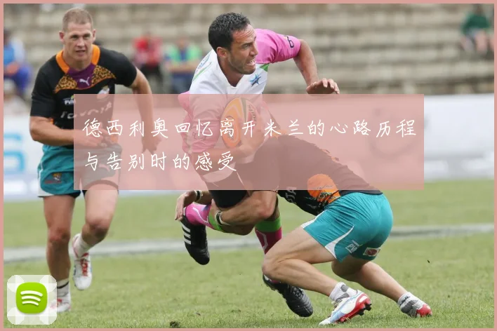 德西利奥回忆离开米兰的心路历程与告别时的感受