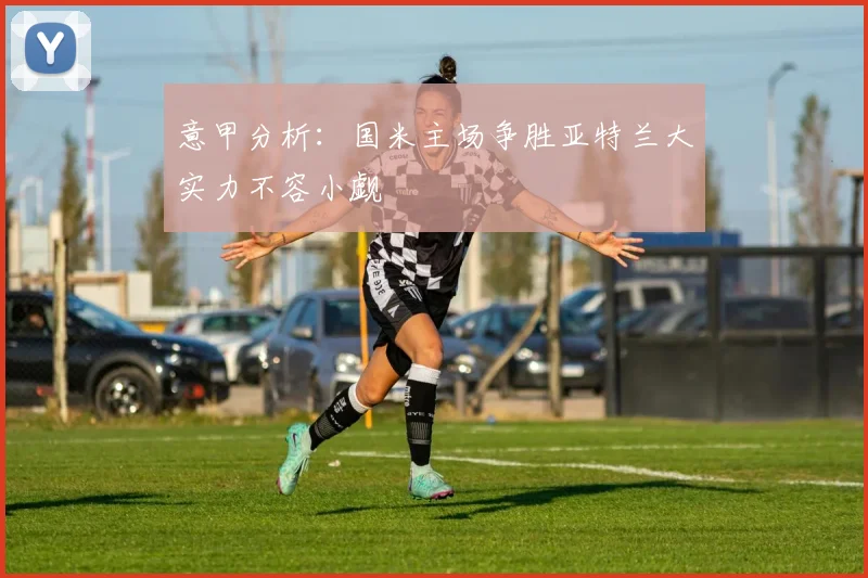 意甲分析：国米主场争胜亚特兰大实力不容小觑