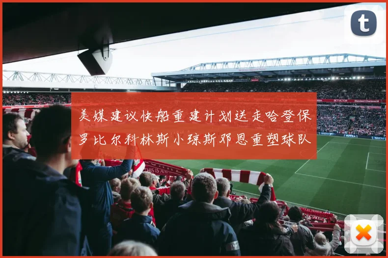 美媒建议快船重建计划送走哈登保罗比尔科林斯小琼斯邓恩重塑球队未来