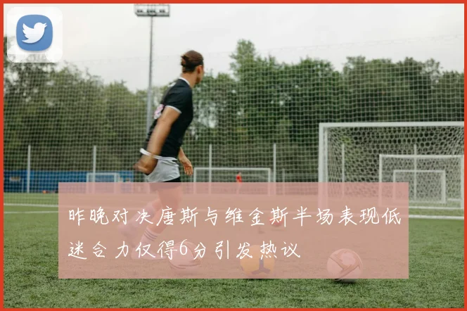 昨晚对决唐斯与维金斯半场表现低迷合力仅得6分引发热议