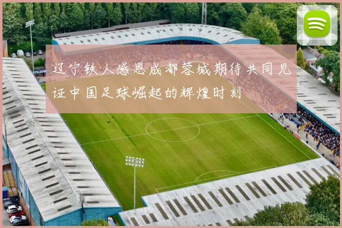辽宁铁人感恩成都蓉城期待共同见证中国足球崛起的辉煌时刻