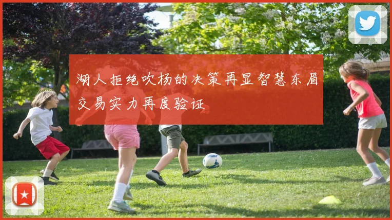湖人拒绝吹杨的决策再显智慧东眉交易实力再度验证