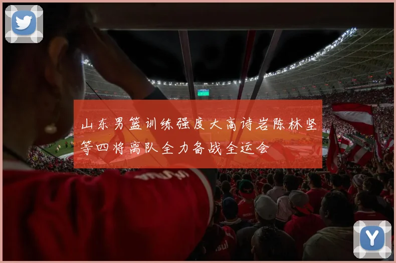 山东男篮训练强度大高诗岩陈林坚等四将离队全力备战全运会