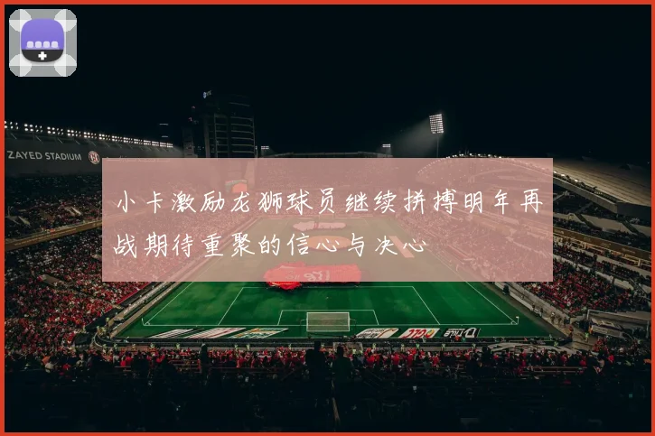 小卡激励龙狮球员继续拼搏明年再战期待重聚的信心与决心