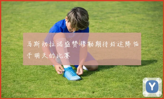 马斯切拉诺盛赞穆勒期待好运降临于明天的比赛