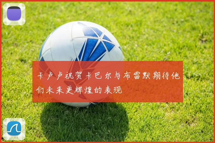 卡卢卢祝贺卡巴尔与布雷默期待他们未来更辉煌的表现