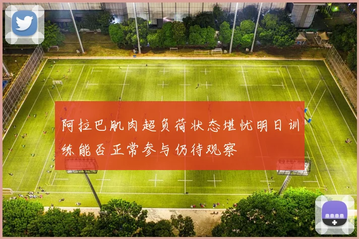 阿拉巴肌肉超负荷状态堪忧明日训练能否正常参与仍待观察